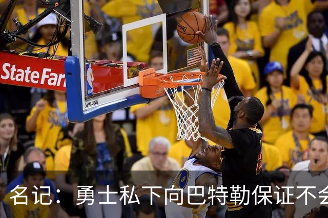 名记：勇士私下向巴特勒保证不会交易他 他与总经理&科尔关系密切