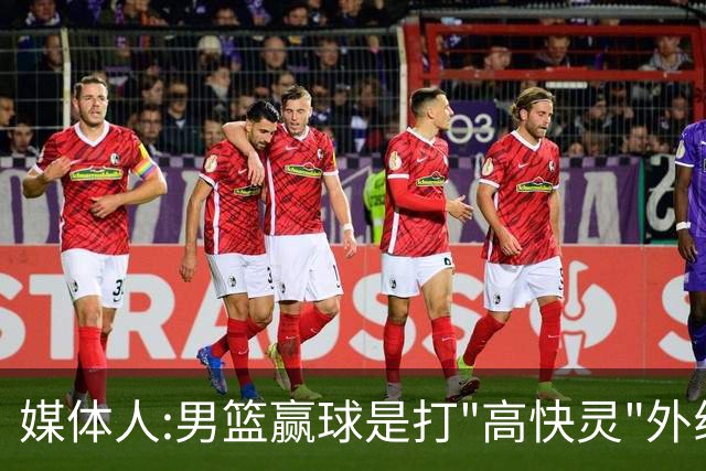 媒体人:男篮赢球是打"高快灵"外线在线 输球因没外线投射打阵地战