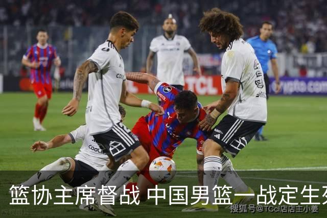 篮协主席督战 中国男篮一战定生死，将帅赛前表态 此役必定全力以赴