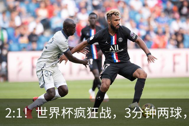 2:1！世界杯疯狂战，3分钟两球，英格兰半场领先东道主，冲击八强