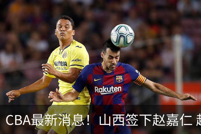 CBA最新消息！山西签下赵嘉仁 赵继伟突发伤情 北京首钢有意布朗